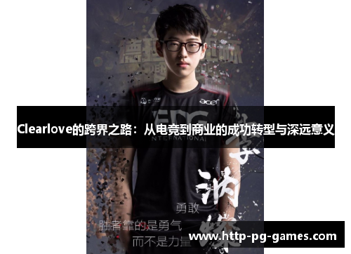 Clearlove的跨界之路：从电竞到商业的成功转型与深远意义