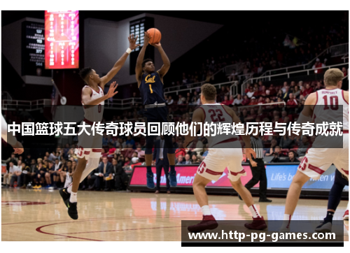 中国篮球五大传奇球员回顾他们的辉煌历程与传奇成就
