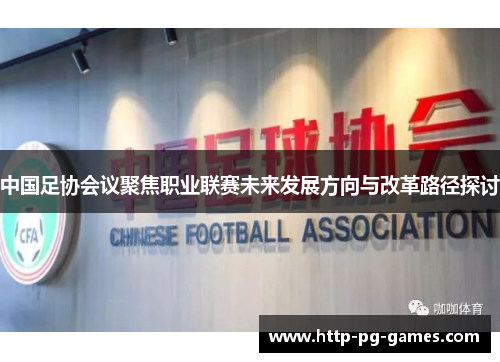 中国足协会议聚焦职业联赛未来发展方向与改革路径探讨