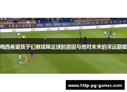 梅西希望孩子们继续踢足球的原因与他对未来的深远期望