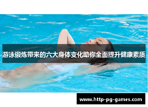 游泳锻炼带来的六大身体变化助你全面提升健康素质