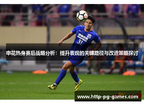 申花热身赛后战略分析：提升表现的关键路径与改进策略探讨