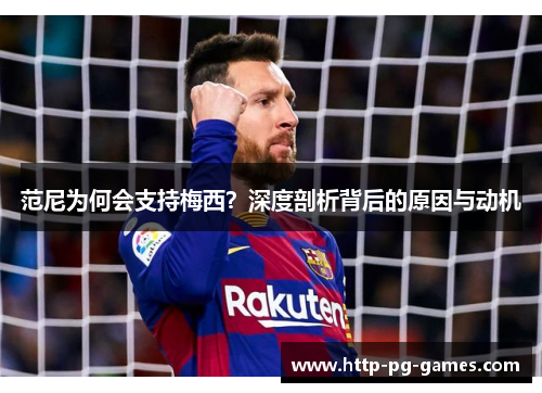 范尼为何会支持梅西？深度剖析背后的原因与动机