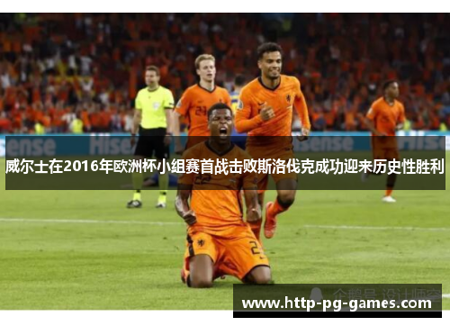 威尔士在2016年欧洲杯小组赛首战击败斯洛伐克成功迎来历史性胜利