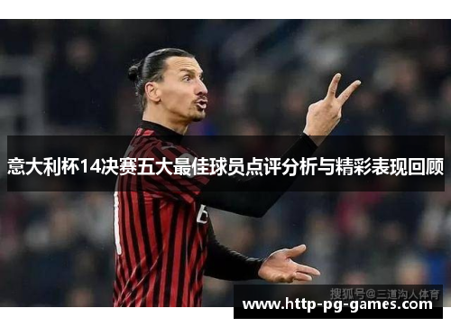 意大利杯14决赛五大最佳球员点评分析与精彩表现回顾 意大利杯14决赛五大最佳球员点评分析与精彩表现回顾