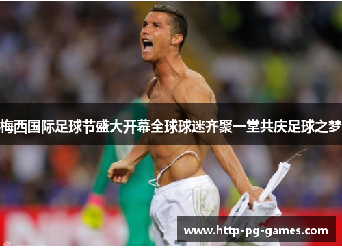 梅西国际足球节盛大开幕全球球迷齐聚一堂共庆足球之梦 梅西国际足球节盛大开幕全球球迷齐聚一堂共庆足球之梦