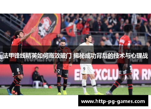 法甲锋线精英如何高效破门 揭秘成功背后的技术与心理战
