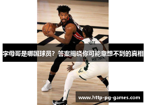 字母哥是哪国球员?答案揭晓你可能意想不到的真相 字母哥是哪国球员?答案揭晓你可能意想不到的真相