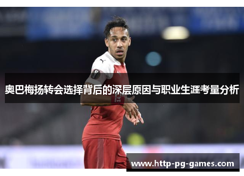 奥巴梅扬转会选择背后的深层原因与职业生涯考量分析