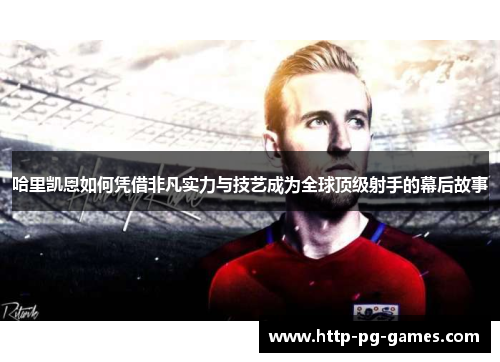 哈里凯恩如何凭借非凡实力与技艺成为全球顶级射手的幕后故事