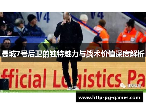 曼城7号后卫的独特魅力与战术价值深度解析