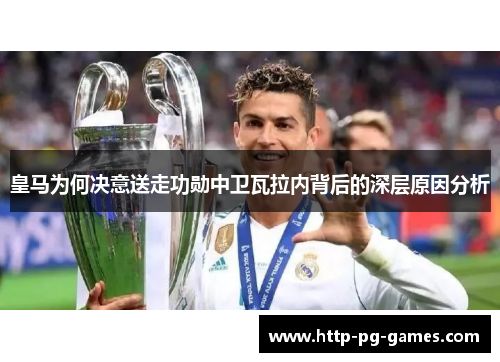 皇马为何决意送走功勋中卫瓦拉内背后的深层原因分析