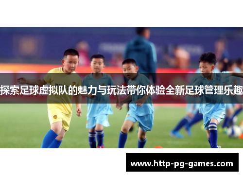 探索足球虚拟队的魅力与玩法带你体验全新足球管理乐趣 探索足球虚拟队的魅力与玩法带你体验全新足球管理乐趣