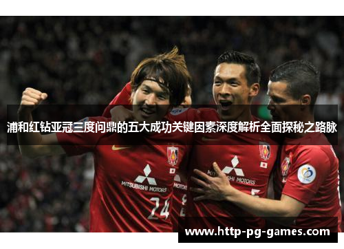 浦和红钻亚冠三度问鼎的五大成功关键因素深度解析全面探秘之路脉 浦和红钻亚冠三度问鼎的五大成功关键因素深度解析全面探秘之路脉