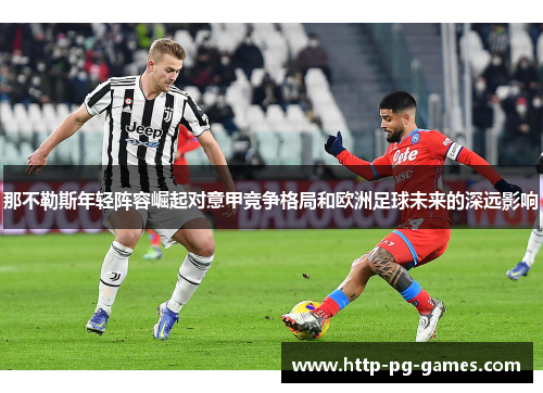那不勒斯年轻阵容崛起对意甲竞争格局和欧洲足球未来的深远影响 那不勒斯年轻阵容崛起对意甲竞争格局和欧洲足球未来的深远影响