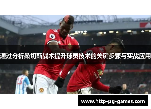 通过分析桑切斯战术提升球员技术的关键步骤与实战应用 通过分析桑切斯战术提升球员技术的关键步骤与实战应用