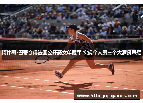 阿什莉·巴蒂夺得法国公开赛女单冠军 实现个人第三个大满贯荣耀