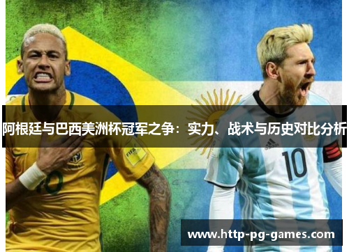 阿根廷与巴西美洲杯冠军之争:实力、战术与历史对比分析 阿根廷与巴西美洲杯冠军之争:实力、战术与历史对比分析