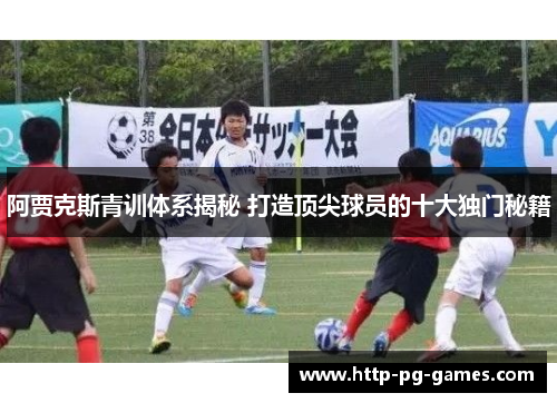 阿贾克斯青训体系揭秘 打造顶尖球员的十大独门秘籍