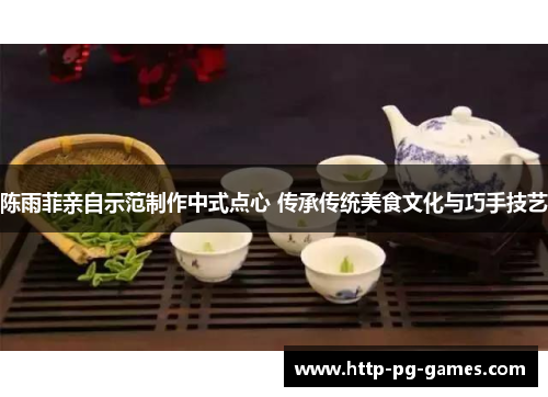 陈雨菲亲自示范制作中式点心 传承传统美食文化与巧手技艺 陈雨菲亲自示范制作中式点心 传承传统美食文化与巧手技艺