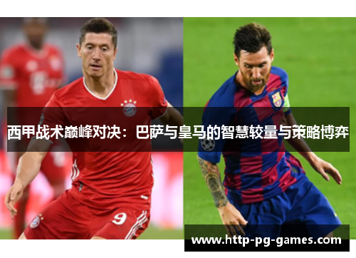 西甲战术巅峰对决：巴萨与皇马的智慧较量与策略博弈