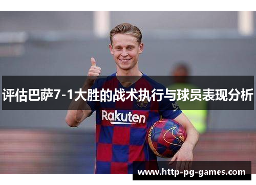 评估巴萨7-1大胜的战术执行与球员表现分析
