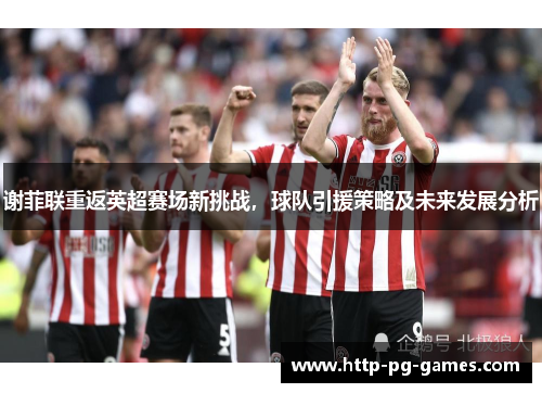 谢菲联重返英超赛场新挑战，球队引援策略及未来发展分析