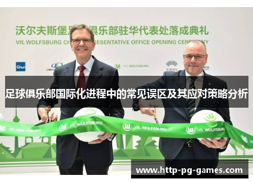足球俱乐部国际化进程中的常见误区及其应对策略分析 足球俱乐部国际化进程中的常见误区及其应对策略分析