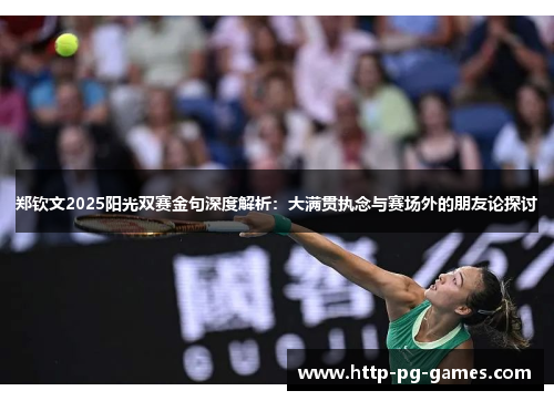 郑钦文2025阳光双赛金句深度解析：大满贯执念与赛场外的朋友论探讨