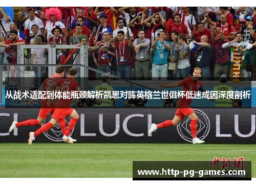 从战术适配到体能瓶颈解析凯恩对阵英格兰世俱杯低迷成因深度剖析