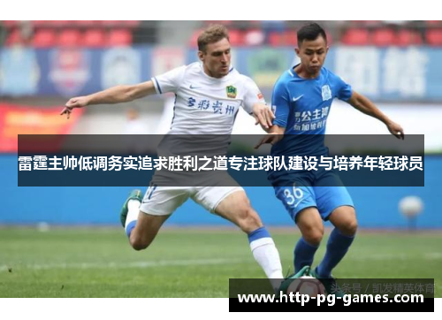 雷霆主帅低调务实追求胜利之道专注球队建设与培养年轻球员 雷霆主帅低调务实追求胜利之道专注球队建设与培养年轻球员