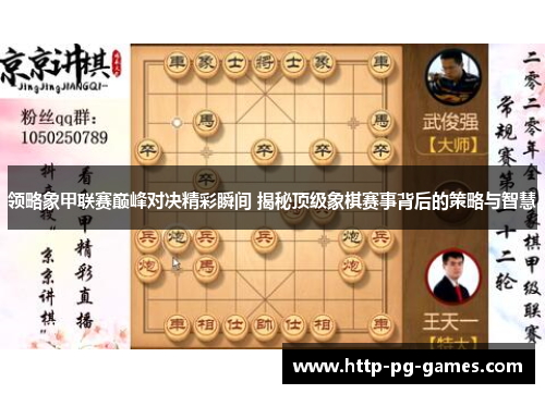 领略象甲联赛巅峰对决精彩瞬间 揭秘顶级象棋赛事背后的策略与智慧