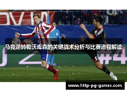 马竞逆转勒沃库森的关键战术分析与比赛进程解读 马竞逆转勒沃库森的关键战术分析与比赛进程解读
