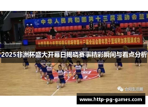 2025非洲杯盛大开幕日揭晓赛事精彩瞬间与看点分析