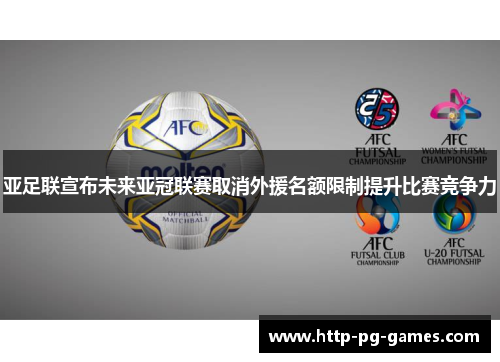 亚足联宣布未来亚冠联赛取消外援名额限制提升比赛竞争力 亚足联宣布未来亚冠联赛取消外援名额限制提升比赛竞争力