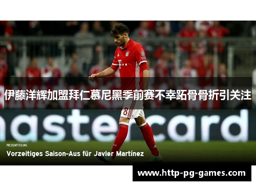 伊藤洋辉加盟拜仁慕尼黑季前赛不幸跖骨骨折引关注 伊藤洋辉加盟拜仁慕尼黑季前赛不幸跖骨骨折引关注