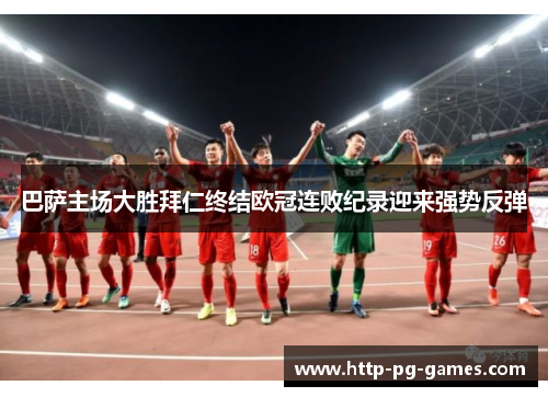 巴萨主场大胜拜仁终结欧冠连败纪录迎来强势反弹 巴萨主场大胜拜仁终结欧冠连败纪录迎来强势反弹