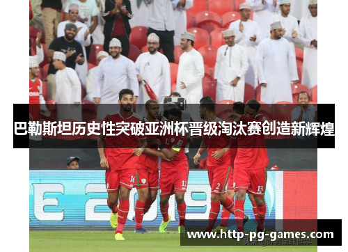 巴勒斯坦历史性突破亚洲杯晋级淘汰赛创造新辉煌