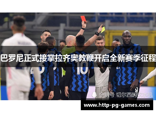 巴罗尼正式接掌拉齐奥教鞭开启全新赛季征程 巴罗尼正式接掌拉齐奥教鞭开启全新赛季征程