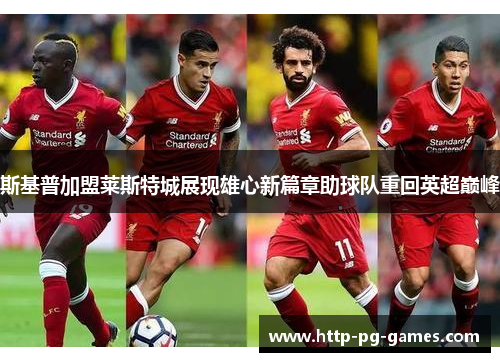 斯基普加盟莱斯特城展现雄心新篇章助球队重回英超巅峰 斯基普加盟莱斯特城展现雄心新篇章助球队重回英超巅峰