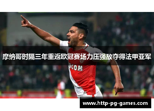 摩纳哥时隔三年重返欧冠赛场力压强敌夺得法甲亚军 摩纳哥时隔三年重返欧冠赛场力压强敌夺得法甲亚军