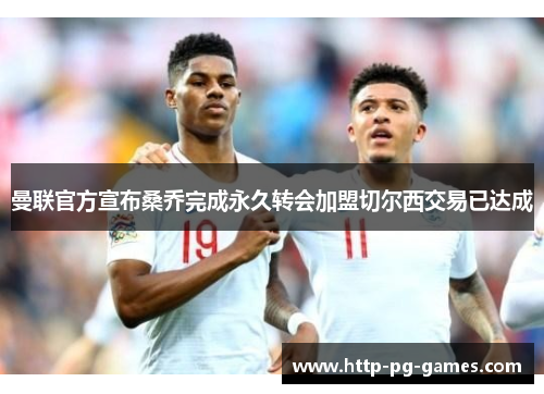 曼联官方宣布桑乔完成永久转会加盟切尔西交易已达成 曼联官方宣布桑乔完成永久转会加盟切尔西交易已达成