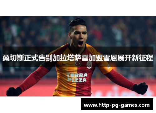 桑切斯正式告别加拉塔萨雷加盟雷恩展开新征程