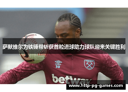 萨默维尔为铁锤帮斩获首粒进球助力球队迎来关键胜利
