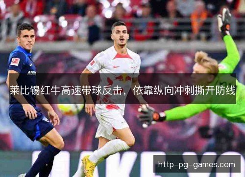 莱比锡红牛高速带球反击，依靠纵向冲刺撕开防线